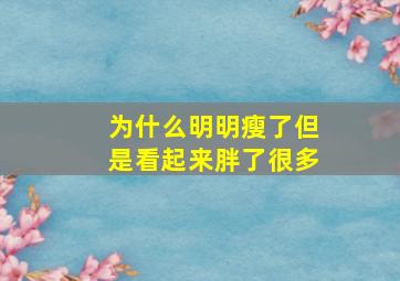 为什么明明瘦了但是看起来胖了很多