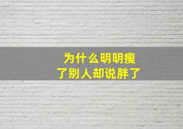 为什么明明瘦了别人却说胖了