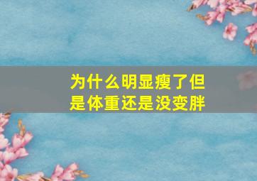 为什么明显瘦了但是体重还是没变胖