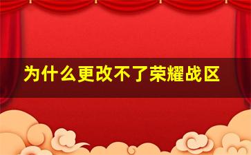 为什么更改不了荣耀战区