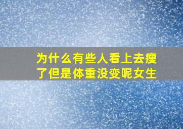 为什么有些人看上去瘦了但是体重没变呢女生