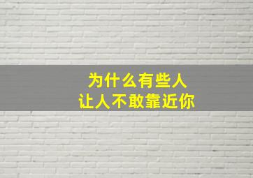 为什么有些人让人不敢靠近你