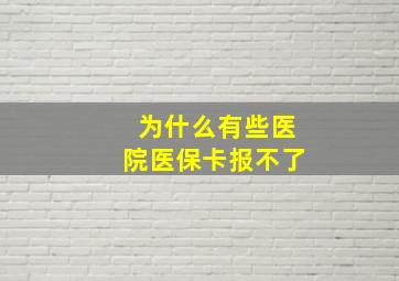 为什么有些医院医保卡报不了