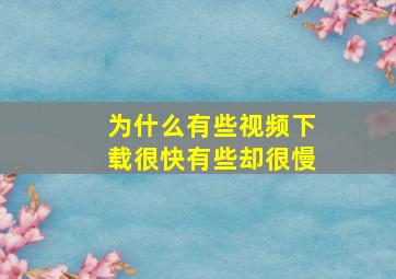 为什么有些视频下载很快有些却很慢