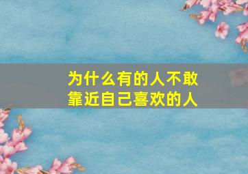 为什么有的人不敢靠近自己喜欢的人