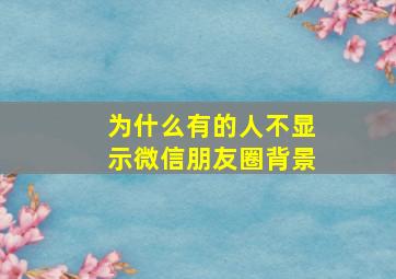 为什么有的人不显示微信朋友圈背景