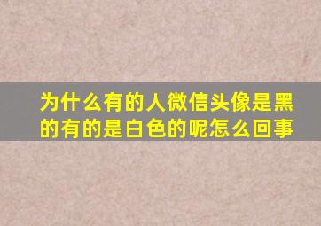 为什么有的人微信头像是黑的有的是白色的呢怎么回事