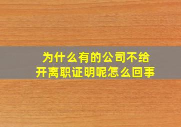 为什么有的公司不给开离职证明呢怎么回事