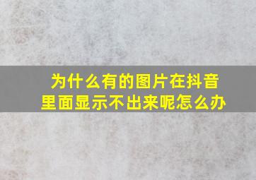 为什么有的图片在抖音里面显示不出来呢怎么办