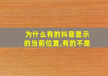 为什么有的抖音显示的当前位置,有的不是