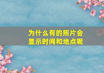 为什么有的照片会显示时间和地点呢