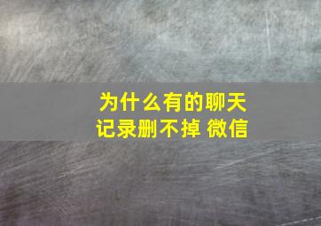 为什么有的聊天记录删不掉 微信