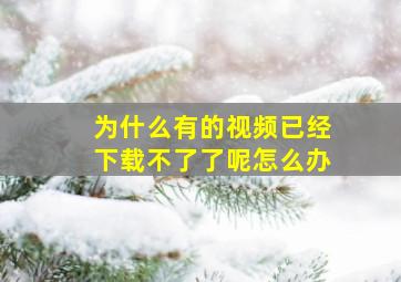 为什么有的视频已经下载不了了呢怎么办