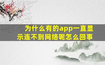 为什么有的app一直显示连不到网络呢怎么回事