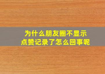 为什么朋友圈不显示点赞记录了怎么回事呢