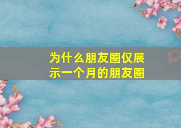 为什么朋友圈仅展示一个月的朋友圈