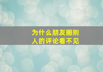 为什么朋友圈别人的评论看不见