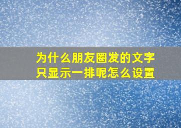 为什么朋友圈发的文字只显示一排呢怎么设置