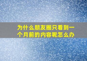 为什么朋友圈只看到一个月前的内容呢怎么办