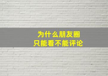 为什么朋友圈只能看不能评论