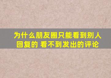 为什么朋友圈只能看到别人回复的 看不到发出的评论