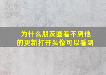 为什么朋友圈看不到他的更新打开头像可以看到