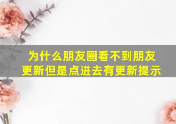 为什么朋友圈看不到朋友更新但是点进去有更新提示