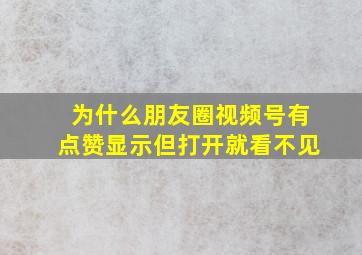 为什么朋友圈视频号有点赞显示但打开就看不见