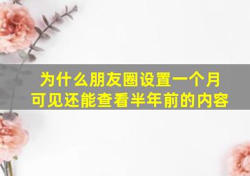 为什么朋友圈设置一个月可见还能查看半年前的内容