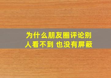 为什么朋友圈评论别人看不到 也没有屏蔽