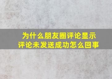 为什么朋友圈评论显示评论未发送成功怎么回事