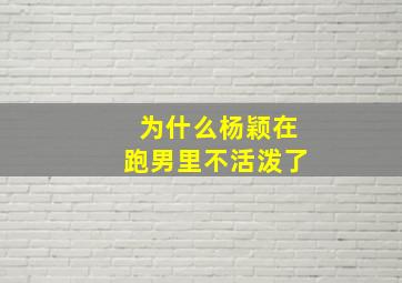 为什么杨颖在跑男里不活泼了