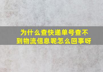 为什么查快递单号查不到物流信息呢怎么回事呀