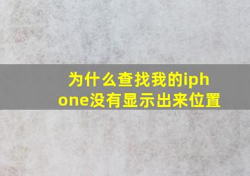 为什么查找我的iphone没有显示出来位置