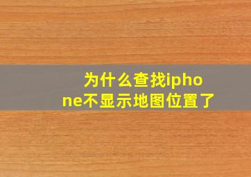 为什么查找iphone不显示地图位置了