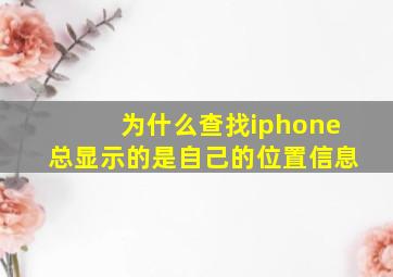 为什么查找iphone总显示的是自己的位置信息