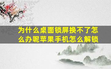 为什么桌面锁屏换不了怎么办呢苹果手机怎么解锁