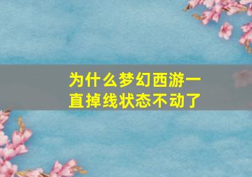 为什么梦幻西游一直掉线状态不动了