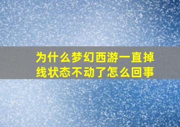 为什么梦幻西游一直掉线状态不动了怎么回事