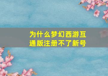 为什么梦幻西游互通版注册不了新号