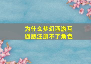 为什么梦幻西游互通版注册不了角色