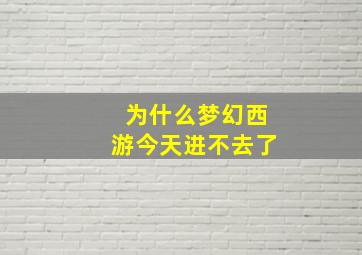 为什么梦幻西游今天进不去了