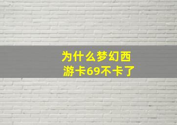 为什么梦幻西游卡69不卡了