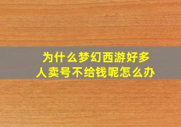 为什么梦幻西游好多人卖号不给钱呢怎么办