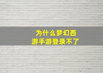 为什么梦幻西游手游登录不了