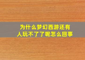 为什么梦幻西游还有人玩不了了呢怎么回事