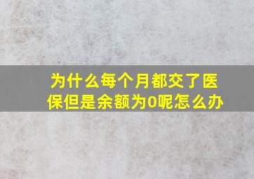 为什么每个月都交了医保但是余额为0呢怎么办