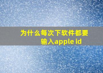 为什么每次下软件都要输入apple id