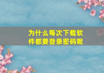 为什么每次下载软件都要登录密码呢