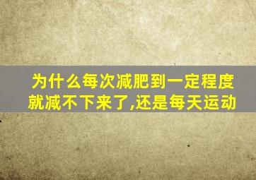 为什么每次减肥到一定程度就减不下来了,还是每天运动